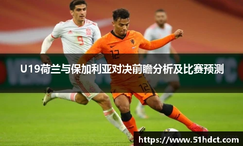 U19荷兰与保加利亚对决前瞻分析及比赛预测