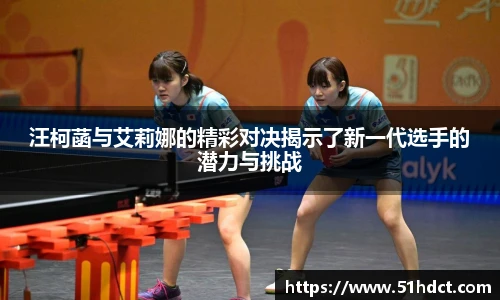 汪柯菡与艾莉娜的精彩对决揭示了新一代选手的潜力与挑战